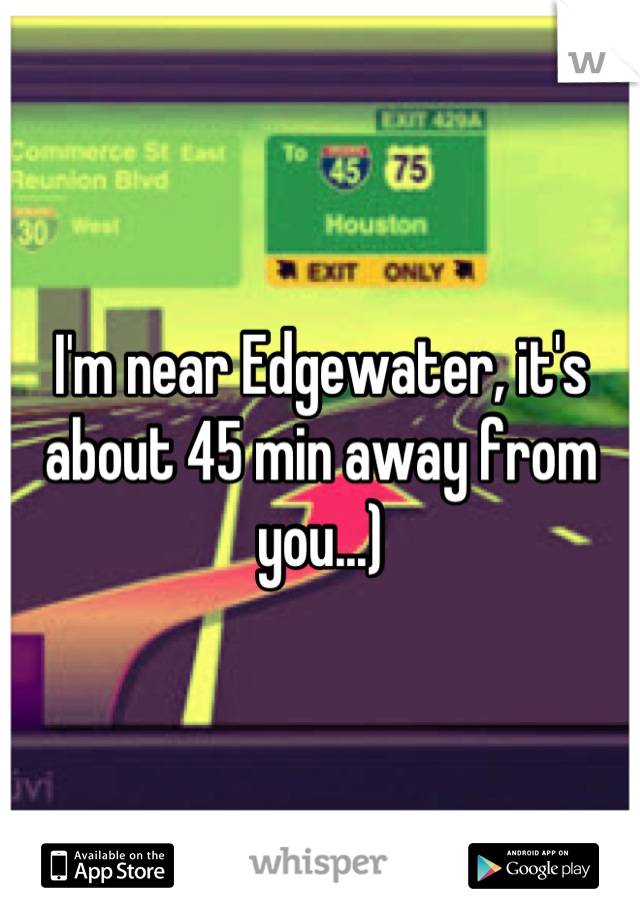 I'm near Edgewater, it's about 45 min away from you...)