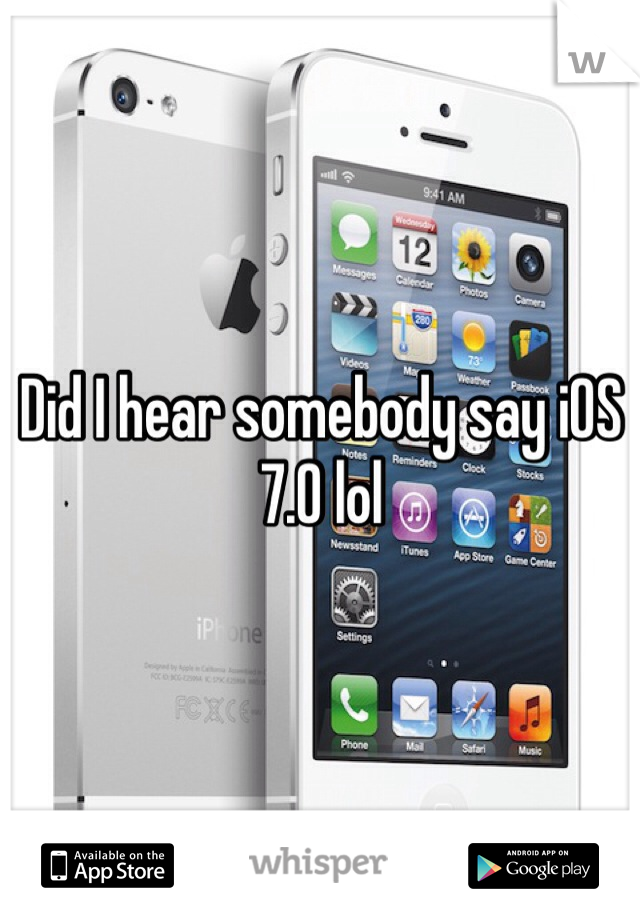 Did I hear somebody say iOS 7.0 lol