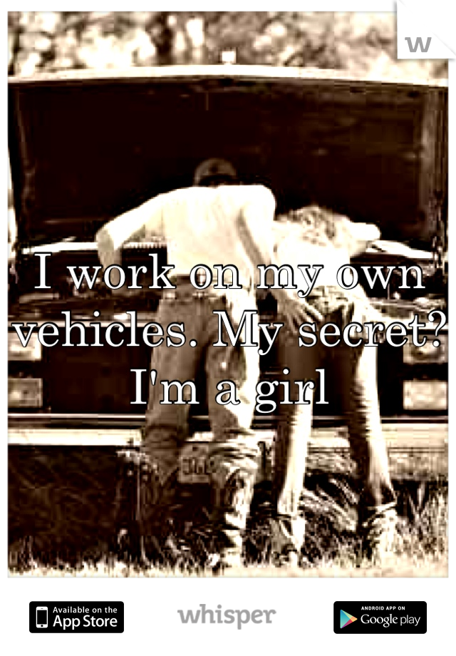 I work on my own vehicles. My secret? 
I'm a girl