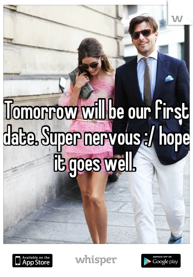 Tomorrow will be our first date. Super nervous :/ hope it goes well. 