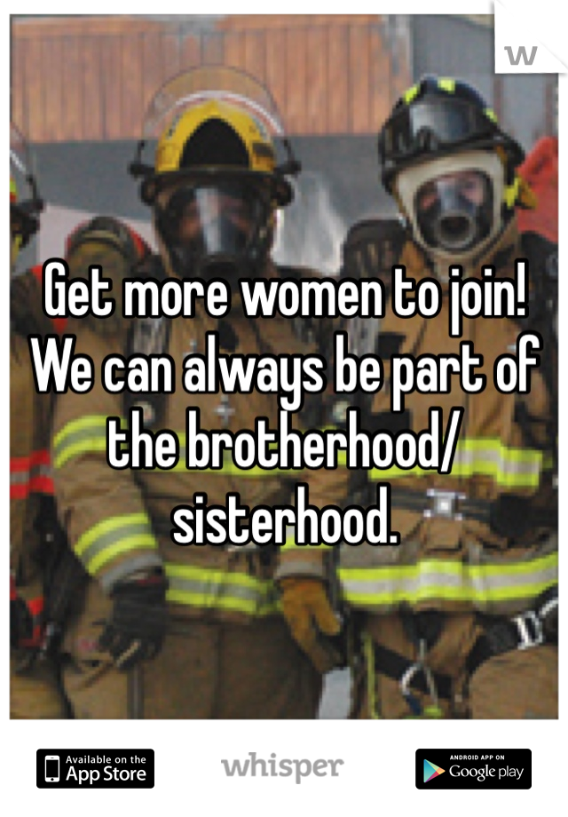 Get more women to join! We can always be part of the brotherhood/sisterhood.