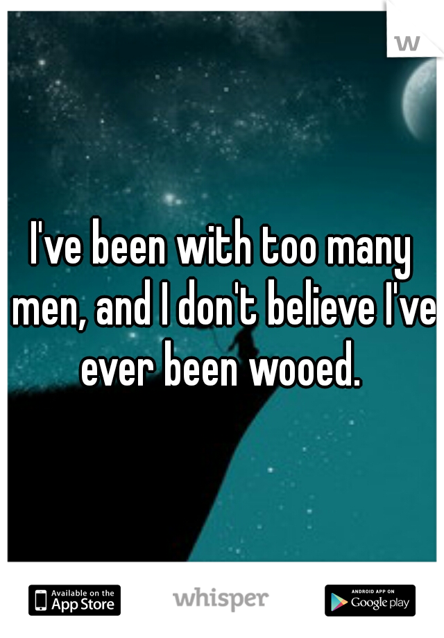 I've been with too many men, and I don't believe I've ever been wooed. 