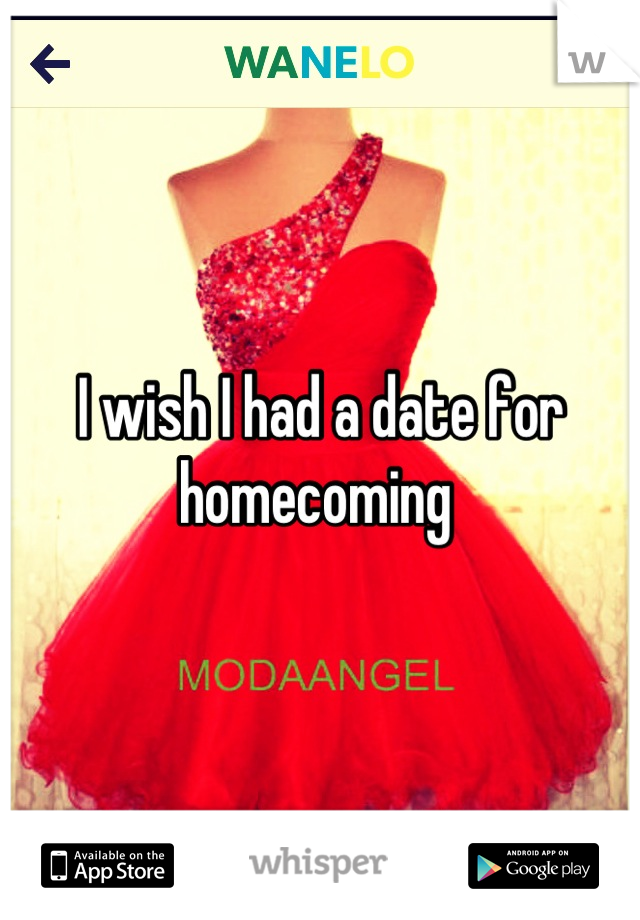 I wish I had a date for homecoming 