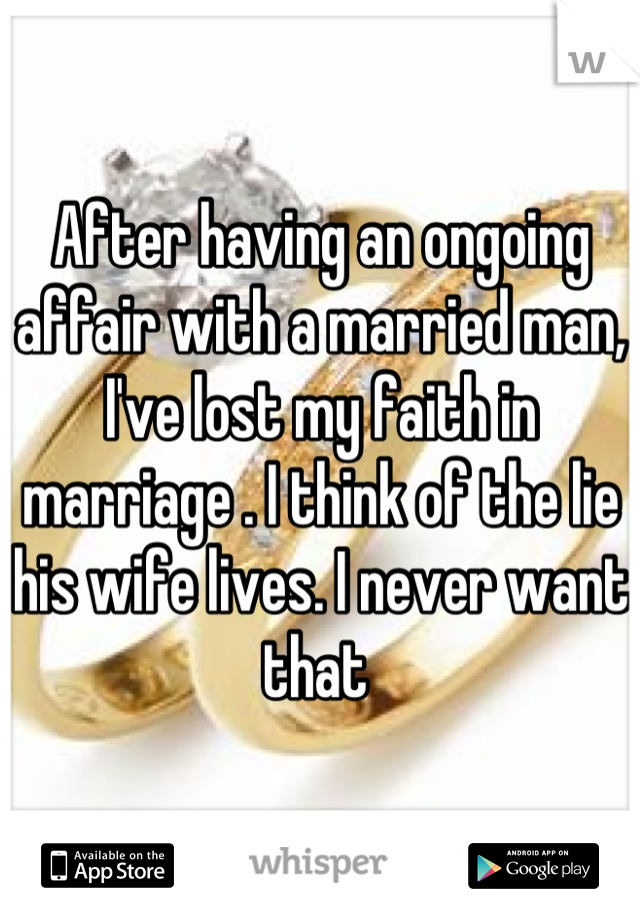 After having an ongoing affair with a married man, I've lost my faith in marriage . I think of the lie his wife lives. I never want that 