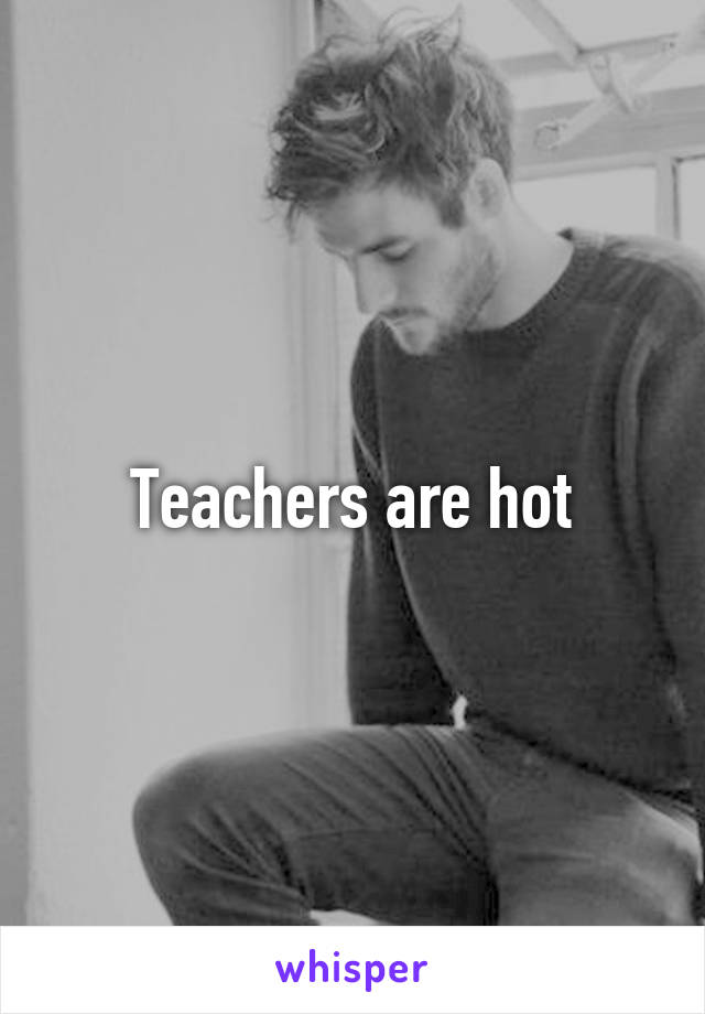 Teachers are hot