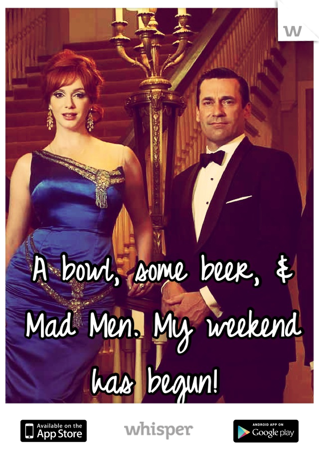 A bowl, some beer, & Mad Men. My weekend has begun! 