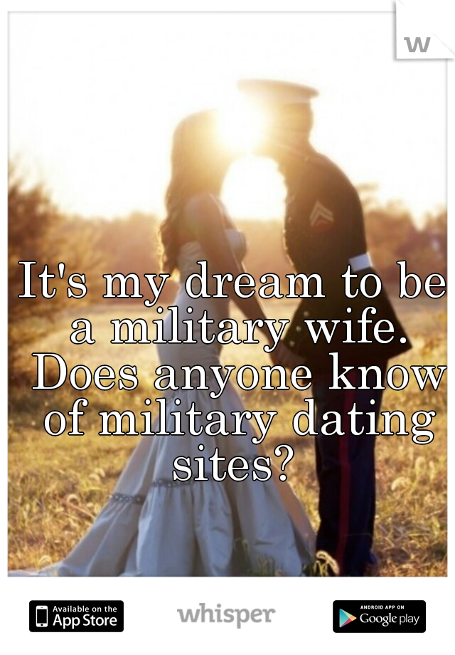 It's my dream to be a military wife. Does anyone know of military dating sites? 