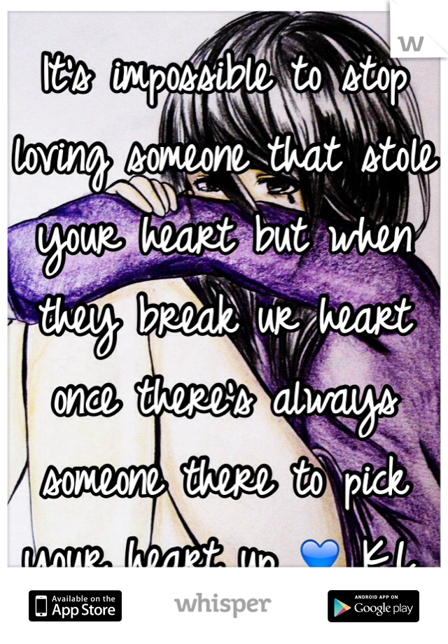 It's impossible to stop loving someone that stole your heart but when they break ur heart once there's always someone there to pick your heart up 💙 K.L. 