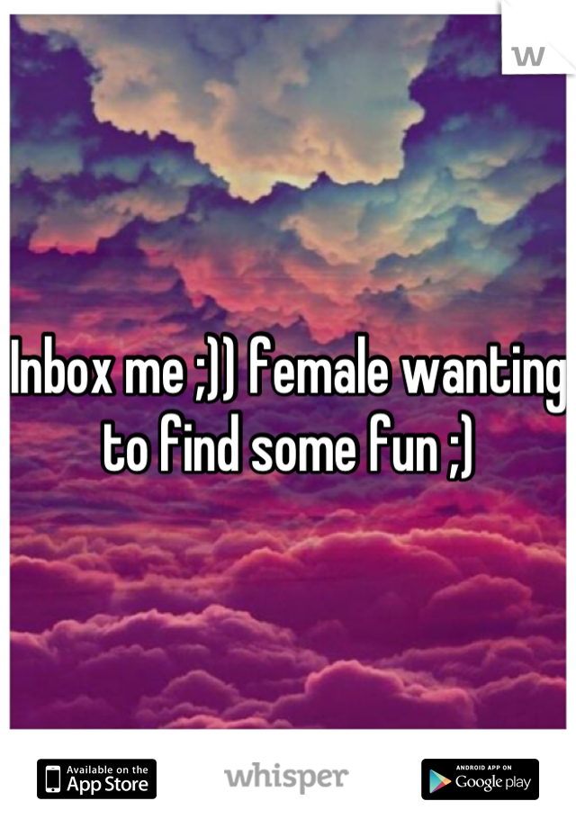 Inbox me ;)) female wanting to find some fun ;)