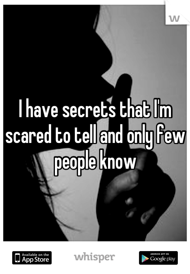 I have secrets that I'm scared to tell and only few people know