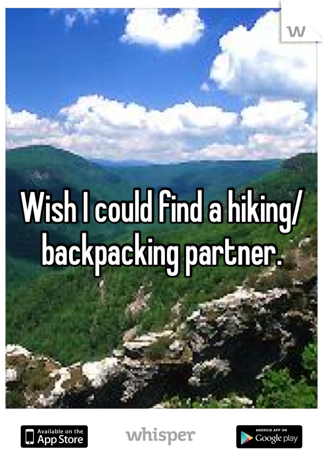 Wish I could find a hiking/backpacking partner. 