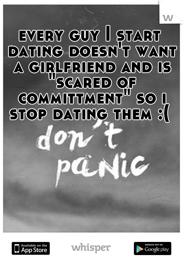 every guy I start dating doesn't want a girlfriend and is "scared of committment" so i stop dating them :( 