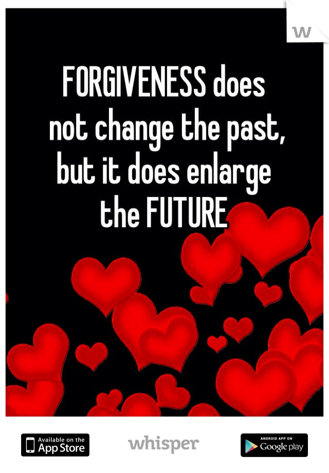 FORGIVENESS does
 not change the past, 
but it does enlarge 
the FUTURE