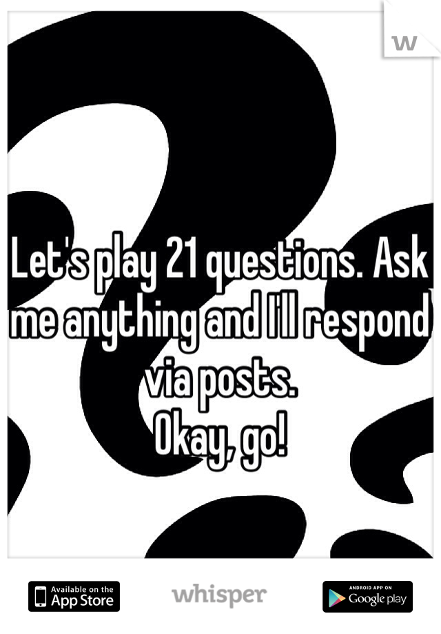 Let's play 21 questions. Ask me anything and I'll respond via posts. 
Okay, go!