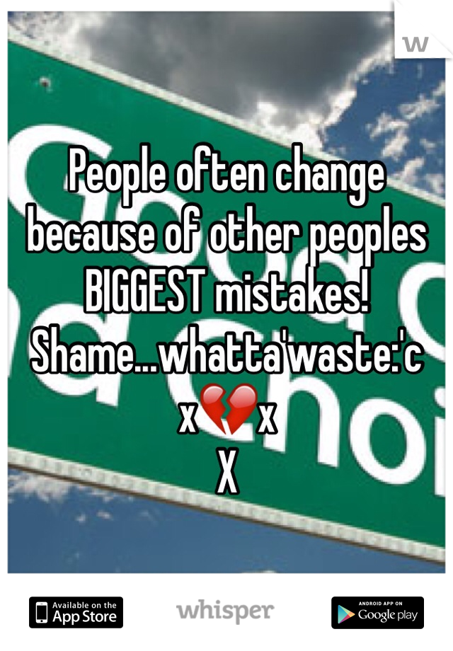 People often change because of other peoples BIGGEST mistakes!
Shame...whatta'waste:'c
x💔x
X