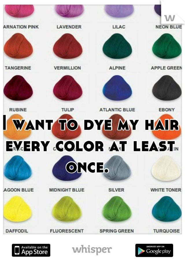 I want to dye my hair every color at least once. 