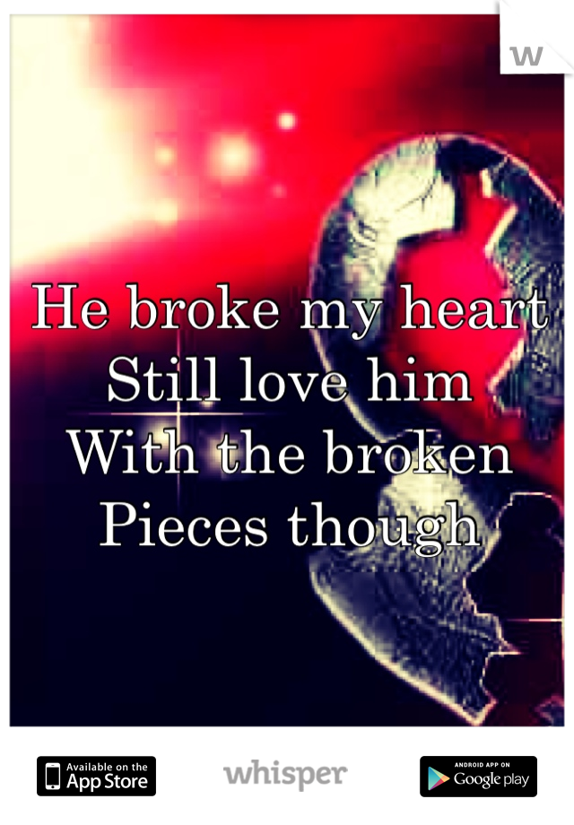 He broke my heart
Still love him
With the broken
Pieces though 