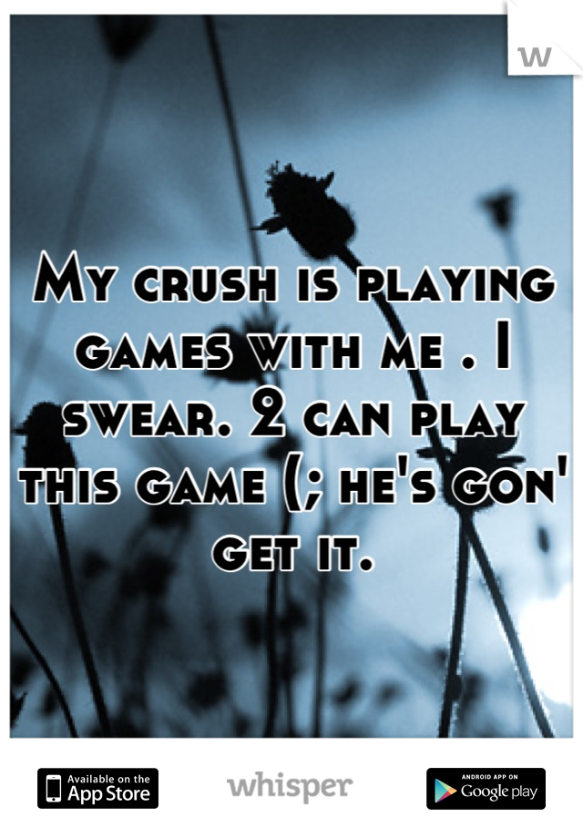 My crush is playing games with me . I swear. 2 can play this game (; he's gon' get it.