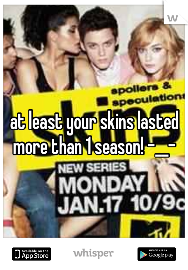 at least your skins lasted more than 1 season! -__-