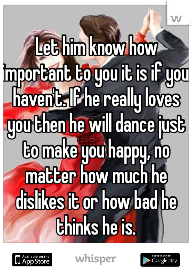 Let him know how important to you it is if you haven't. If he really loves you then he will dance just to make you happy, no matter how much he dislikes it or how bad he thinks he is.