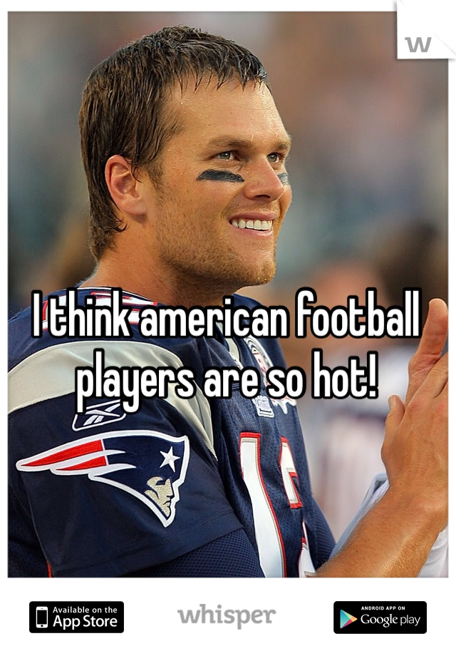 I think american football players are so hot! 