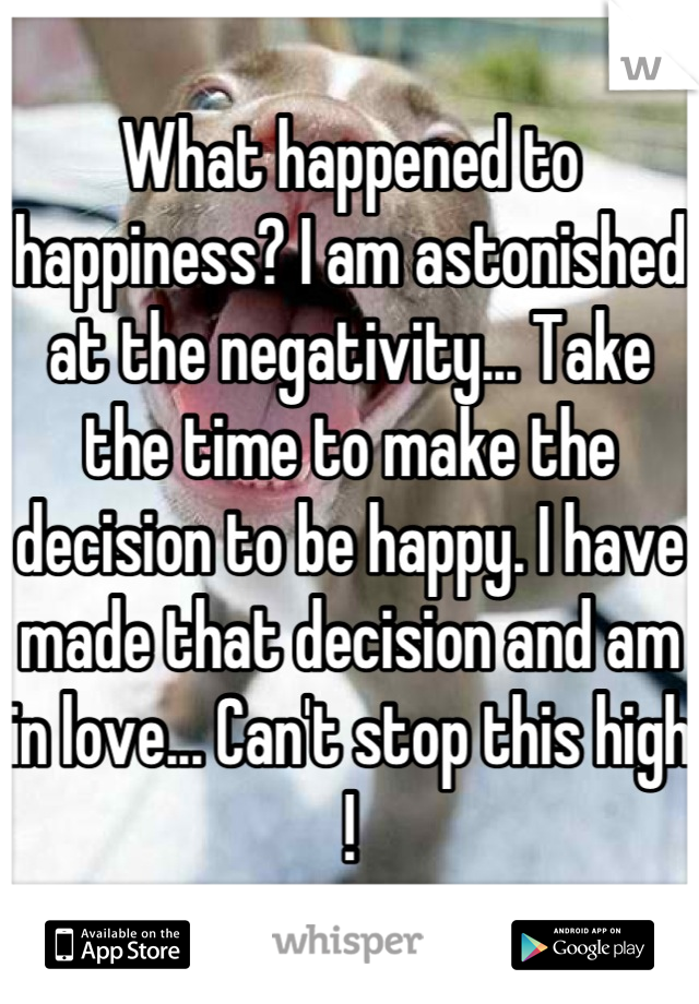 What happened to happiness? I am astonished at the negativity... Take the time to make the decision to be happy. I have made that decision and am in love... Can't stop this high !