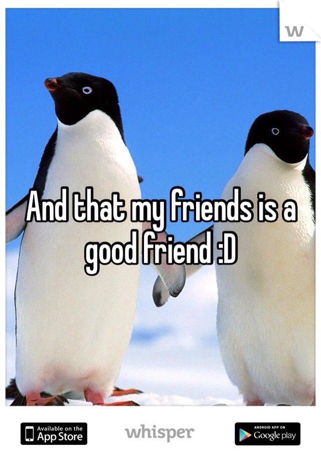 And that my friends is a good friend :D