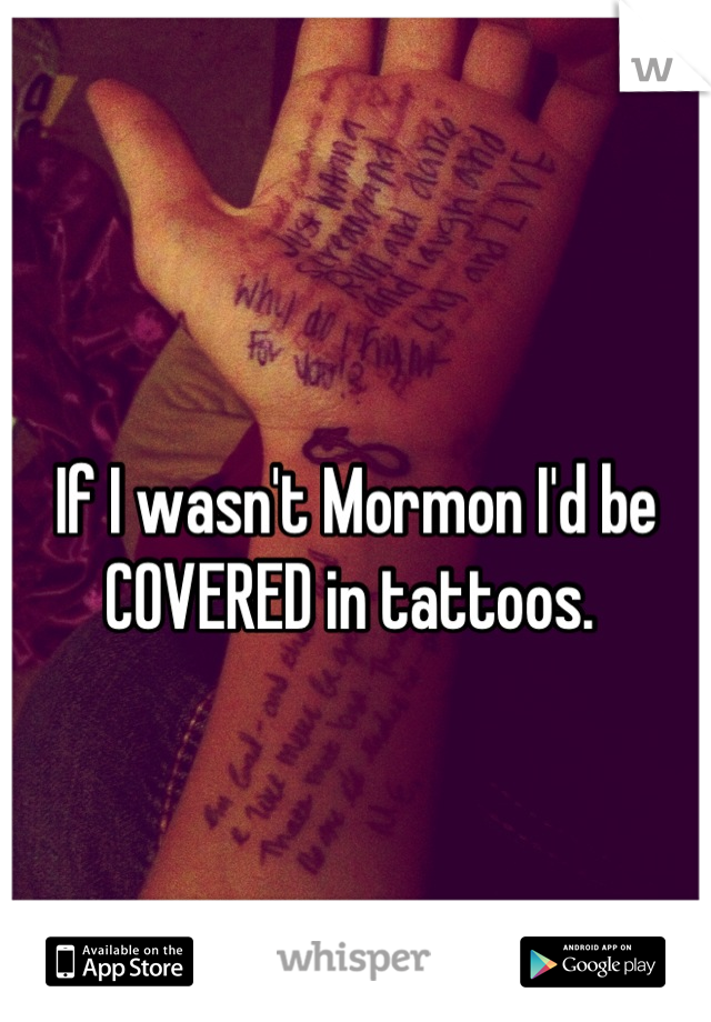 
If I wasn't Mormon I'd be COVERED in tattoos. 