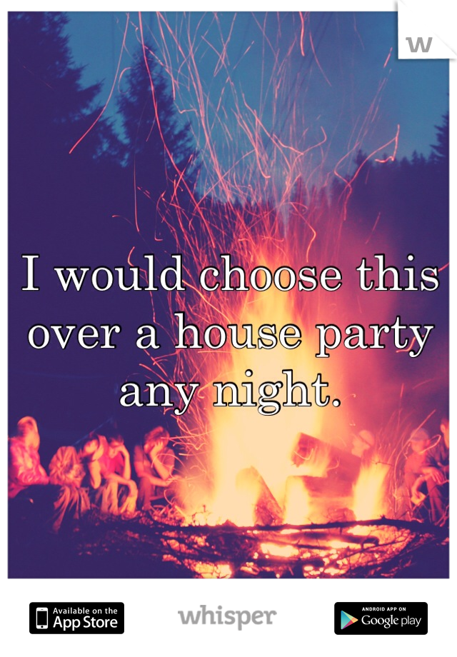 I would choose this over a house party any night. 