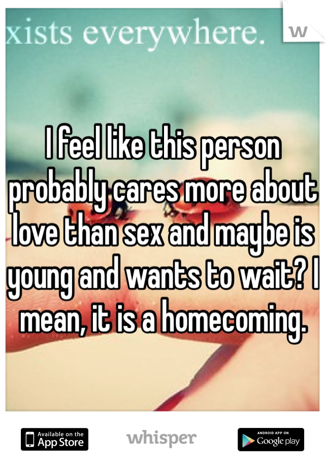 I feel like this person probably cares more about love than sex and maybe is young and wants to wait? I mean, it is a homecoming.