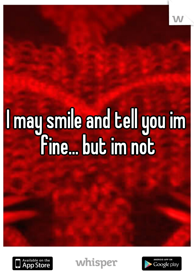 I may smile and tell you im fine... but im not