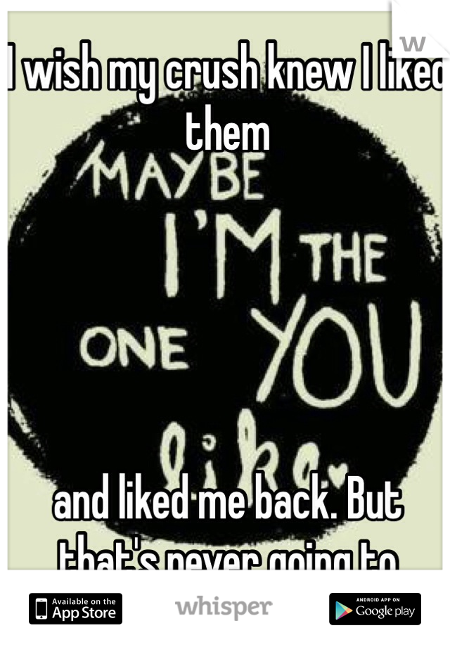 I wish my crush knew I liked them 





and liked me back. But that's never going to happen...