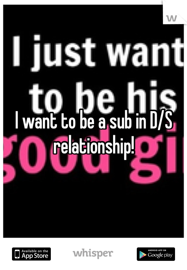 I want to be a sub in D/S relationship!