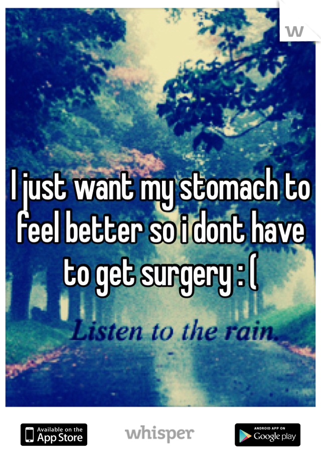 I just want my stomach to feel better so i dont have to get surgery : (