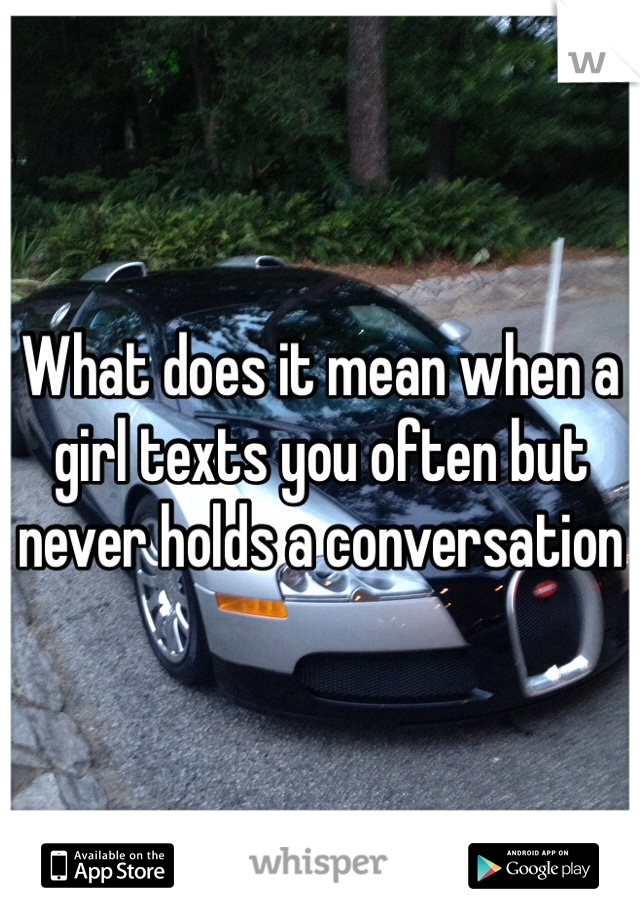 What does it mean when a girl texts you often but never holds a conversation 