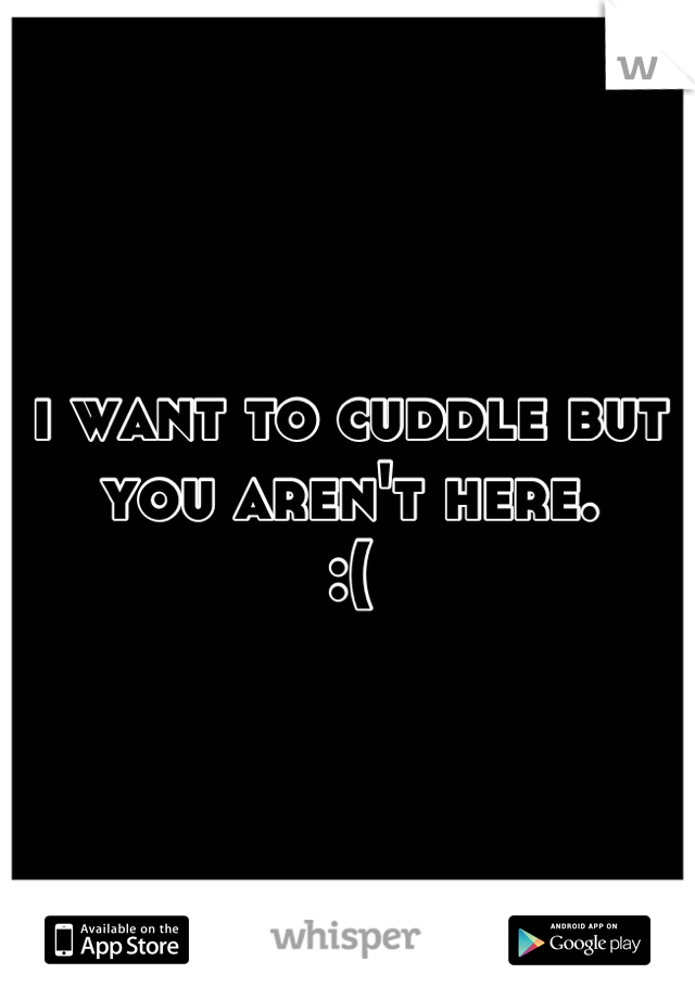 i want to cuddle but you aren't here.
:(