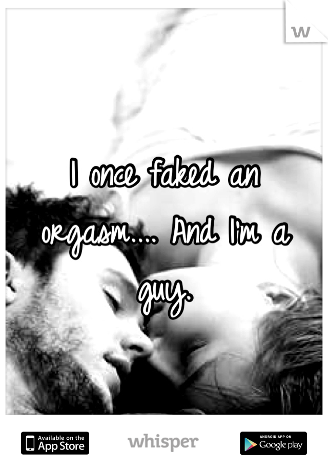 I once faked an orgasm.... And I'm a guy.