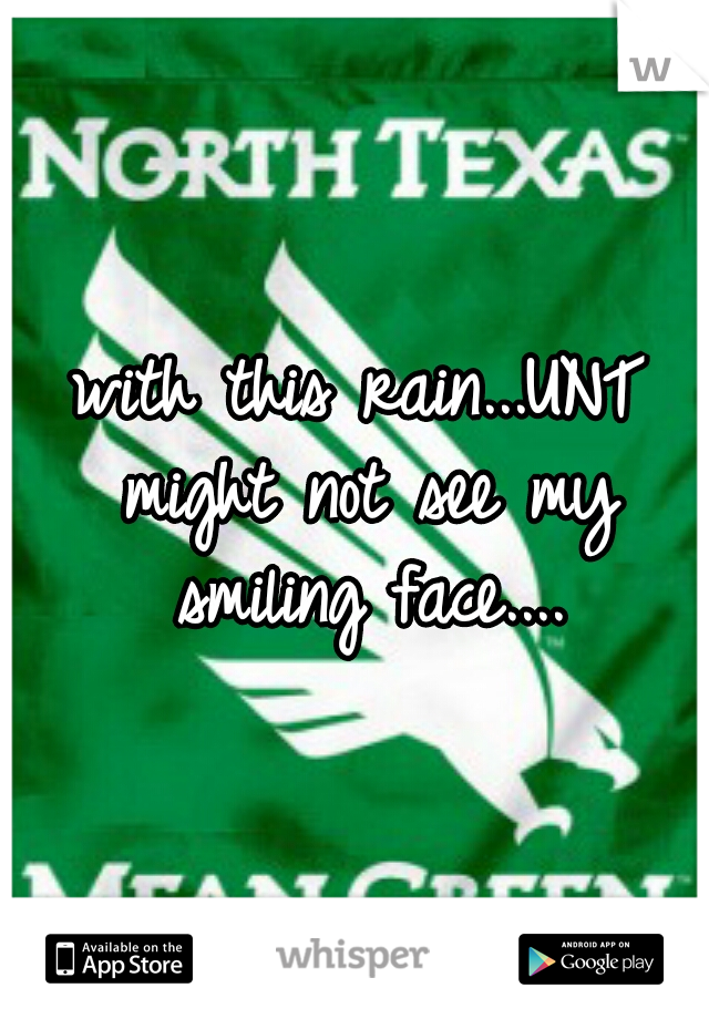 with this rain...UNT might not see my smiling face....