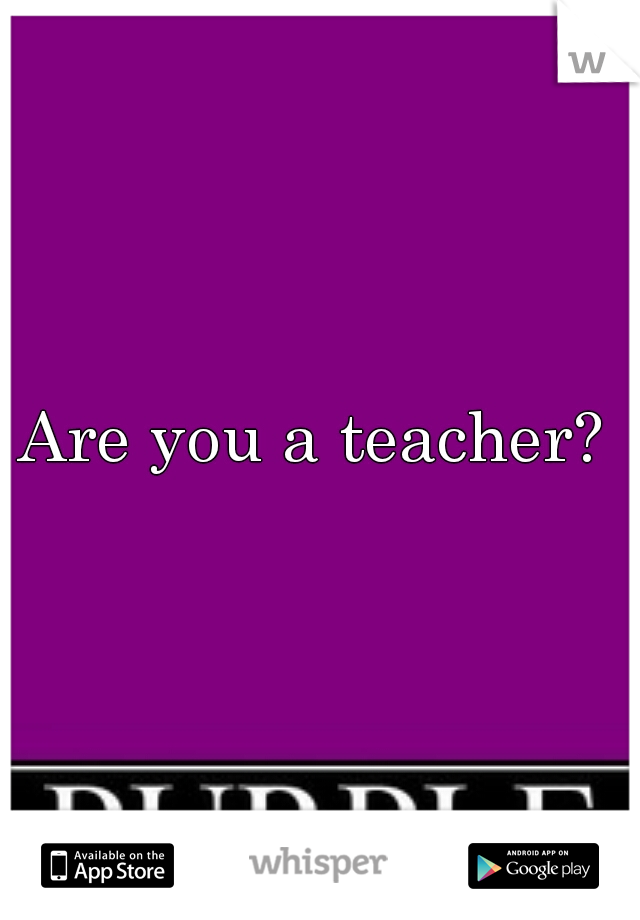 Are you a teacher? 