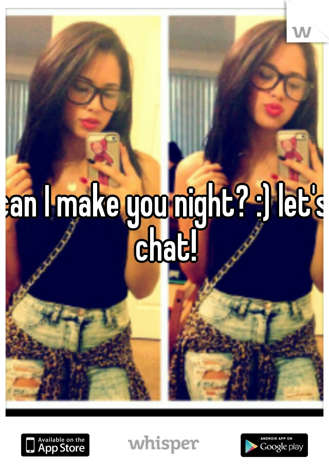 can I make you night? :) let's chat!