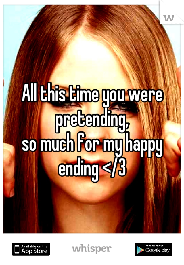 All this time you were pretending,
so much for my happy ending </3