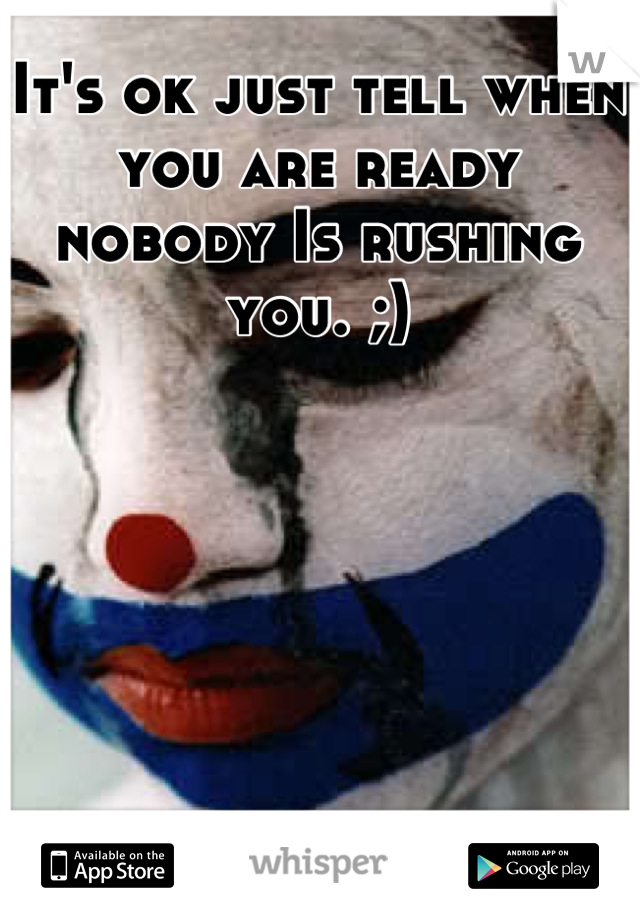 It's ok just tell when you are ready nobody Is rushing you. ;)