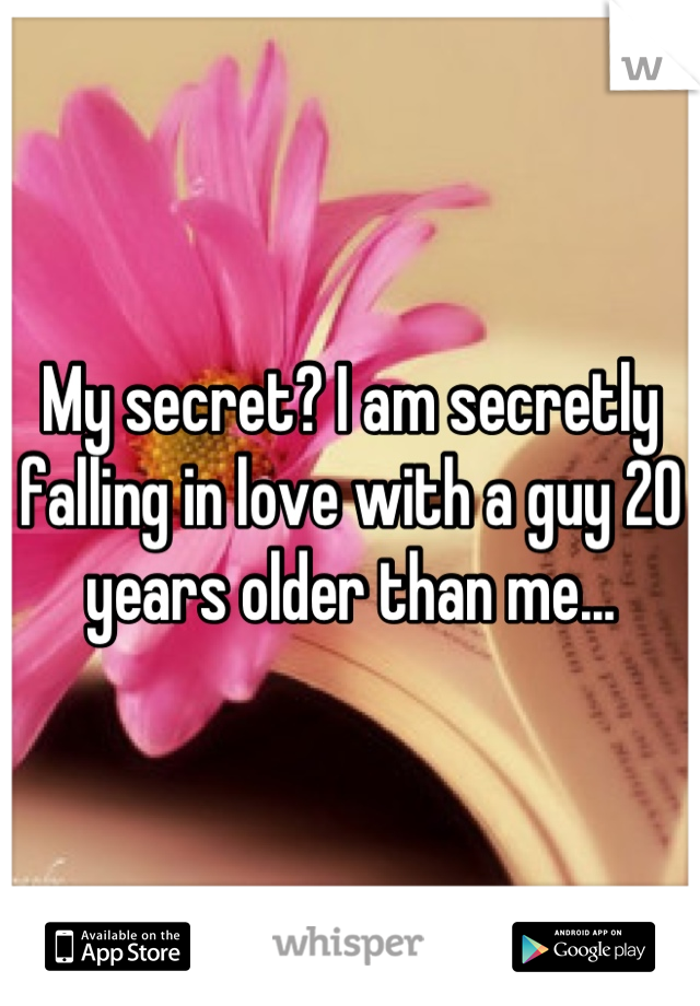 My secret? I am secretly falling in love with a guy 20 years older than me...