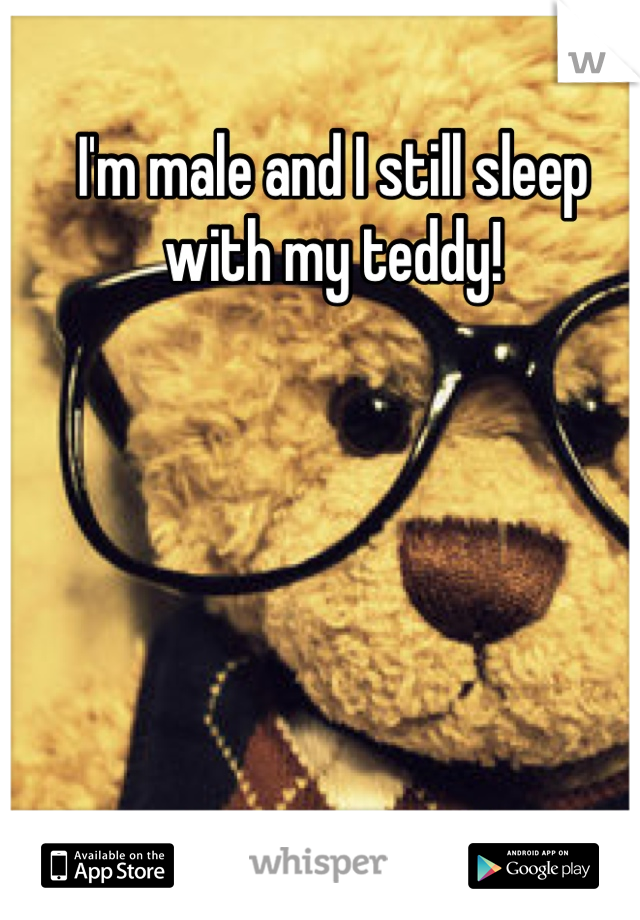 I'm male and I still sleep with my teddy!