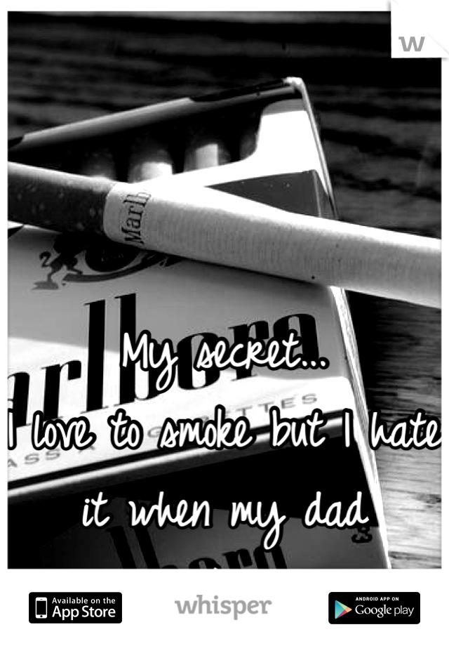 My secret...
I love to smoke but I hate it when my dad smokes...