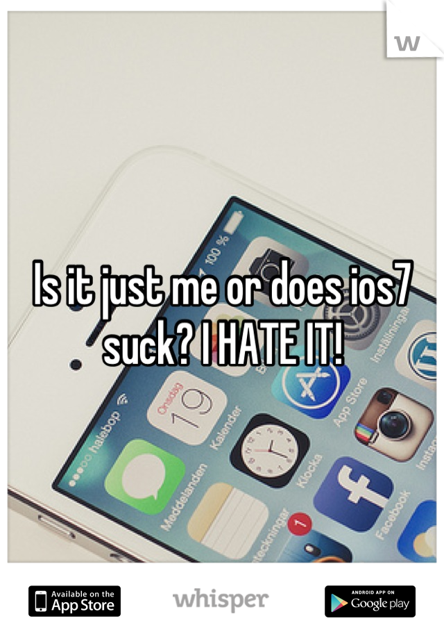 Is it just me or does ios7 suck? I HATE IT!
