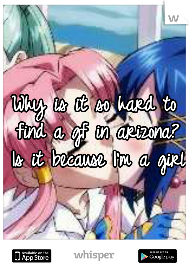 Why is it so hard to find a gf in arizona? Is it because I'm a girl?