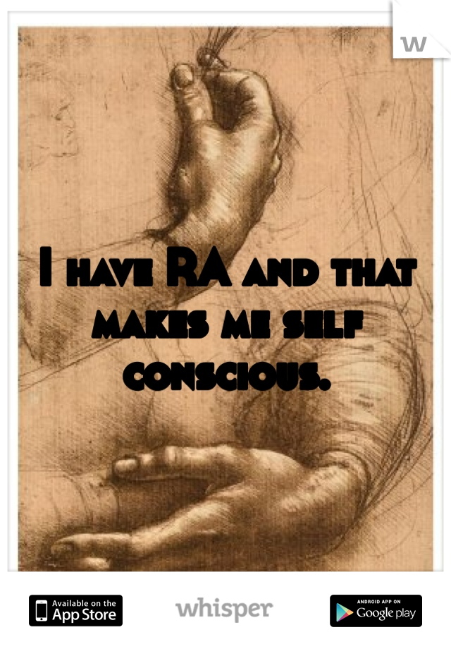 I have RA and that makes me self conscious. 