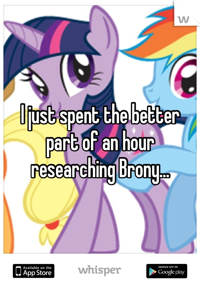 I just spent the better part of an hour researching Brony...