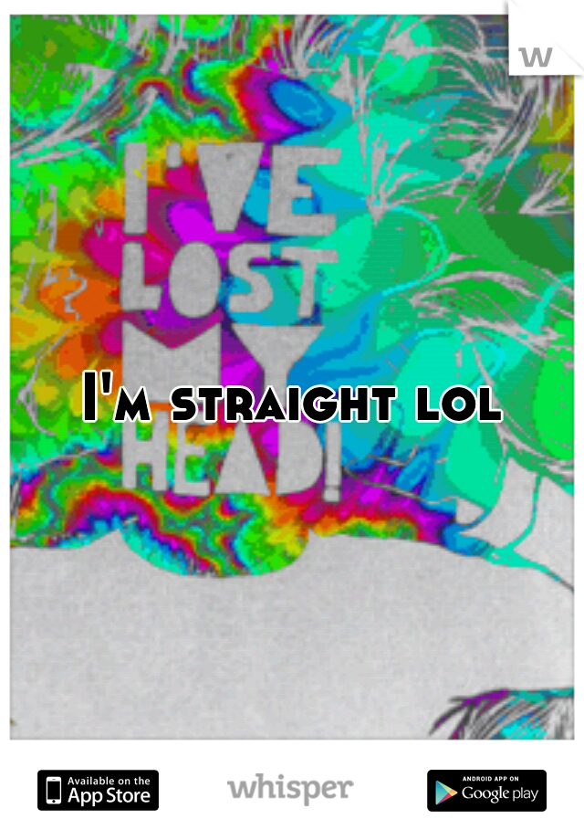 I'm straight lol